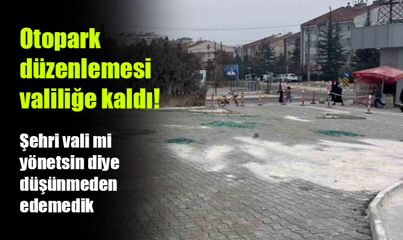 Belediyeler yapmay�nca otopark� d�zenlemek de valili�e kald�