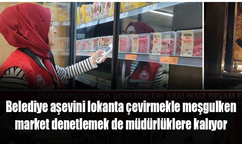 ESK��EH�R�DE GIDA DENET�MLER� ARALIKSIZ DEVAM ED�YOR