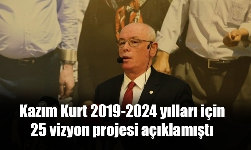 Kaz�m Kurt 2019 da 25 vizyon projesi a��klam��t�