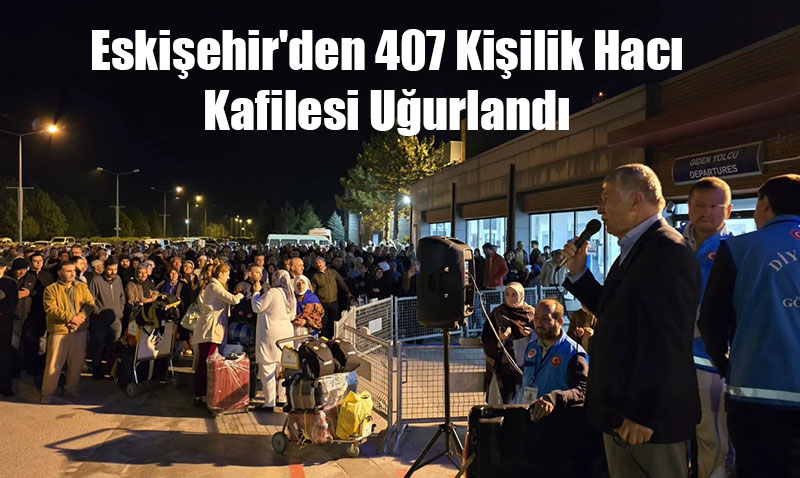Eski�ehir’den 407 Ki�ilik Hac� Kafilesi U�urland�