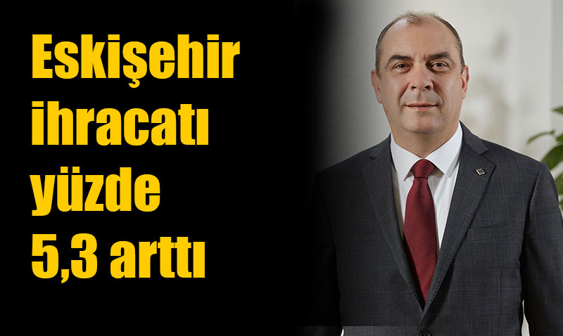 Eski�ehir ihracat� y�zde 5,3 artt�