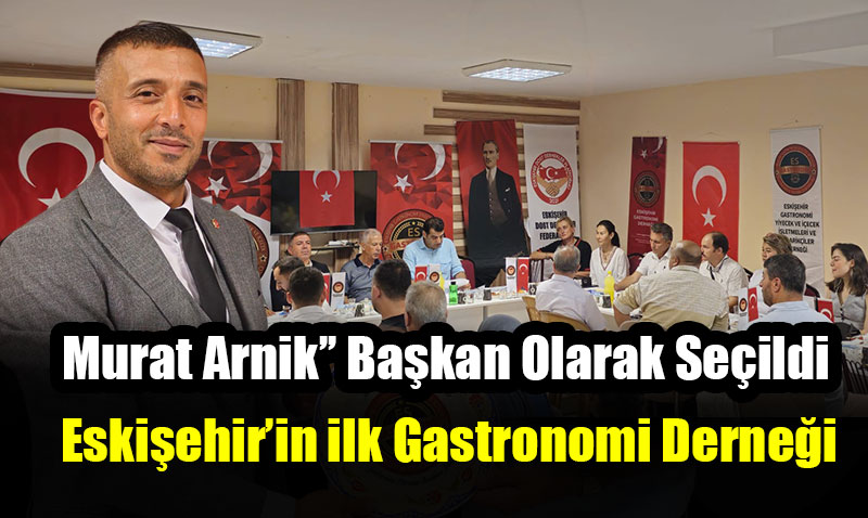 Eski�ehir Gastronomi Dernegi Genel Kurulunda ��Murat Arnik�� Ba�kan Olarak Se�ildi
