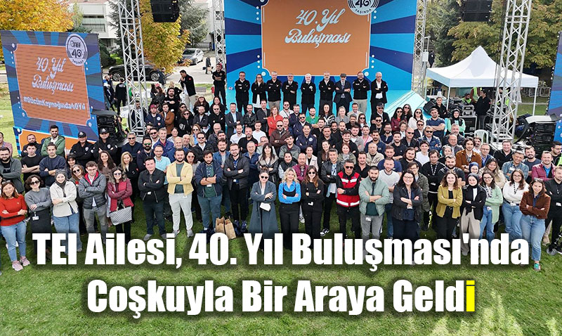 TEI Ailesi, 40. Y�l Bulu�mas�’nda Co�kuyla Bir Araya Geldi