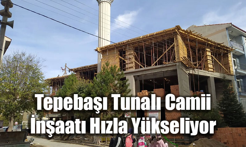 Tepeba�� Tunal� Camii �n�aat� H�zla Y�kseliyor