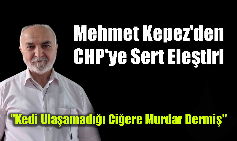 AK Partili Mehmet Kepez’den CHP’ye Sert Ele�tiri