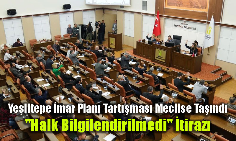 Eski�ehir Ye�iltepe �mar Plan� Tart��mas� Meclise Ta��nd�