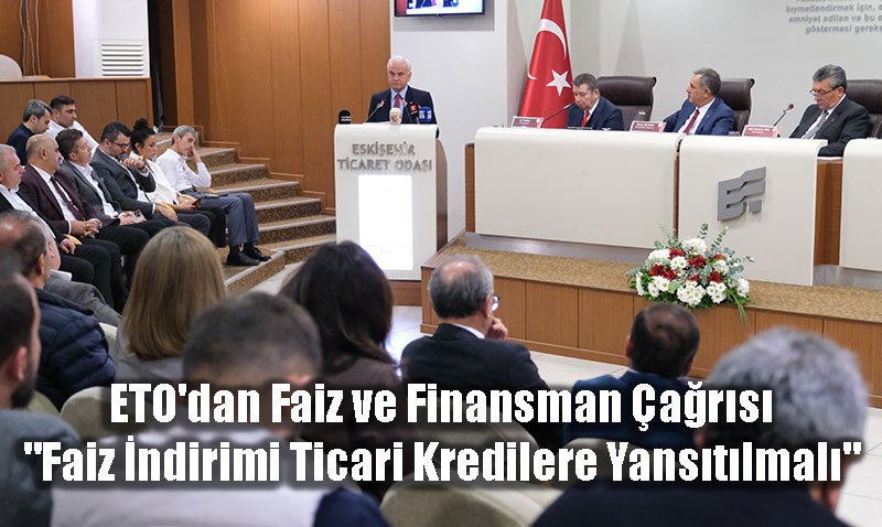 ETO’dan Faiz ve Finansman �a�r�s�: "Faiz �ndirimi Ticari Kredilere Yans�t�lmal�"