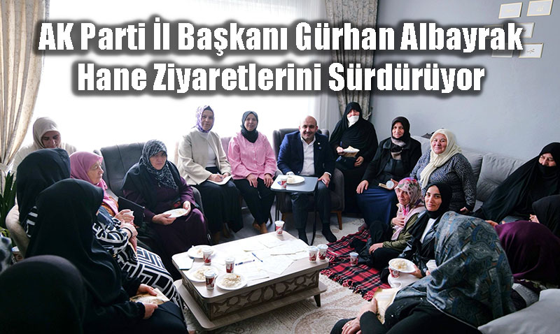 AK Parti �l Ba�kan� G�rhan Albayrak Hane Ziyaretlerini S�rd�r�yor
