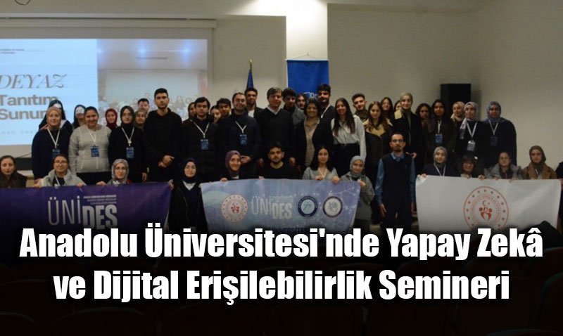 Anadolu �niversitesi’nde Yapay Zek� ve Dijital Eri�ilebilirlik Semineri