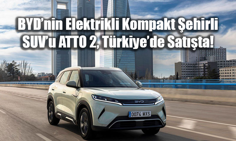 BYD�nin Elektrikli Kompakt �ehirli SUV�u ATTO 2, Aral�k Ay�nda T�rkiye�de Sat��ta!