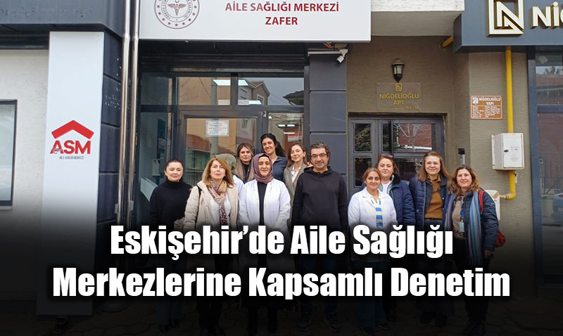 Eski�ehir�de Aile Sa�l��� Merkezlerine Kapsaml� Denetim