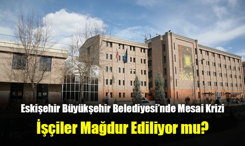 Eski�ehir B�y�k�ehir Belediyesi�nde Mesai Krizi