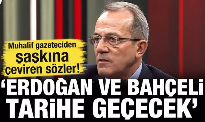 Muhalif gazeteciden �a�k�na �eviren s�zler! ’Bah�eli ve Erdo�an tarihe ge�ecek’