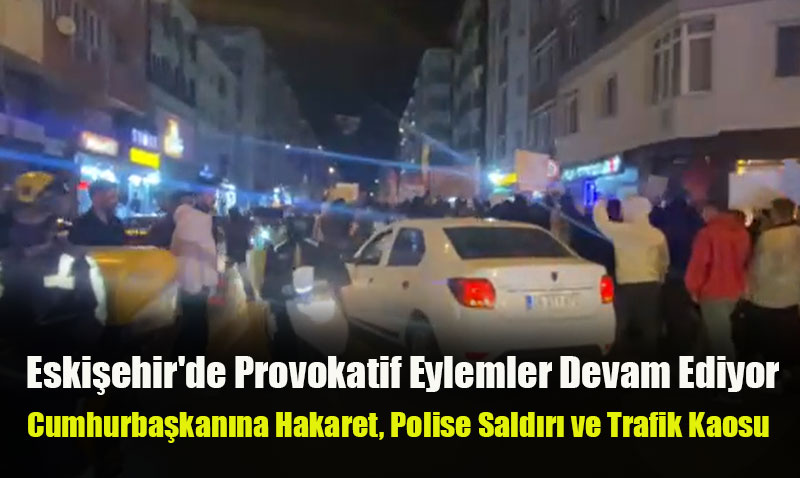 Eski�ehir’de Provokatif Eylemler Devam Ediyor