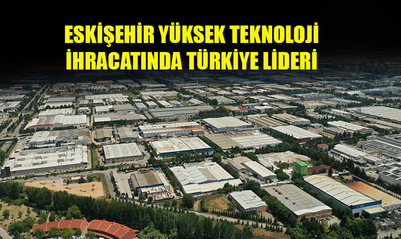 ESK��EH�R Y�KSEK TEKNOLOJ� �HRACATINDA T�RK�YE L�DER�