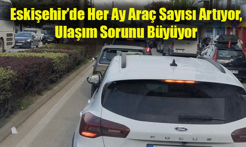 Eski�ehir�de Ara� Say�s� 372 Bini A�t�: Trafik ve Otopark Sorunu Derinle�iyor