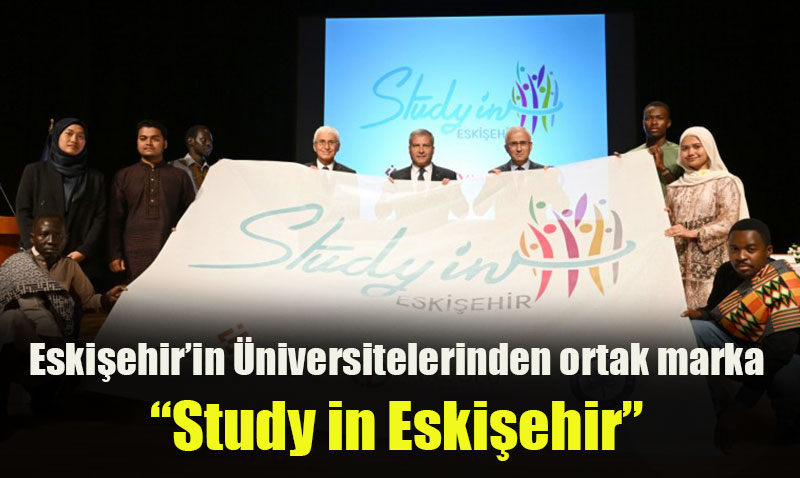 Anadolu �niversitesi, ESOG� ve EST� �Study in Eski�ehir� markas�n� tan�tt�
