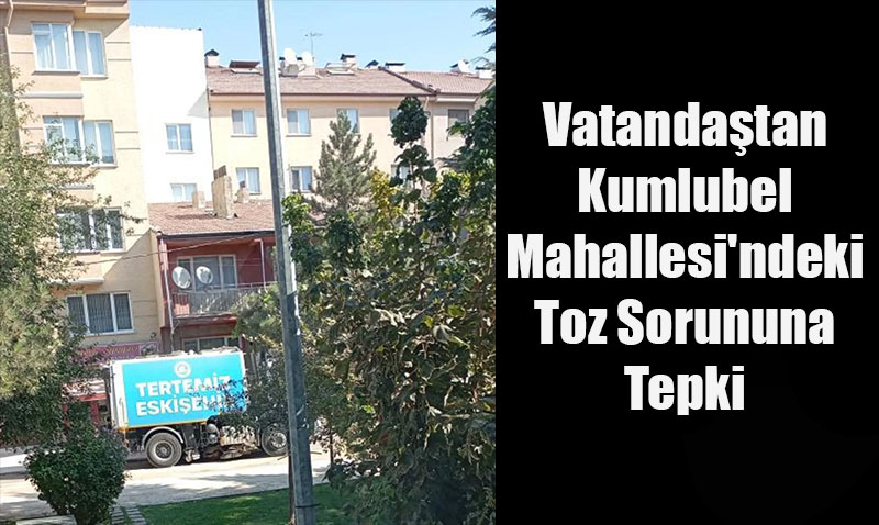 Vatanda�tan Kumlubel Mahallesi’ndeki Toz Sorununa Tepki