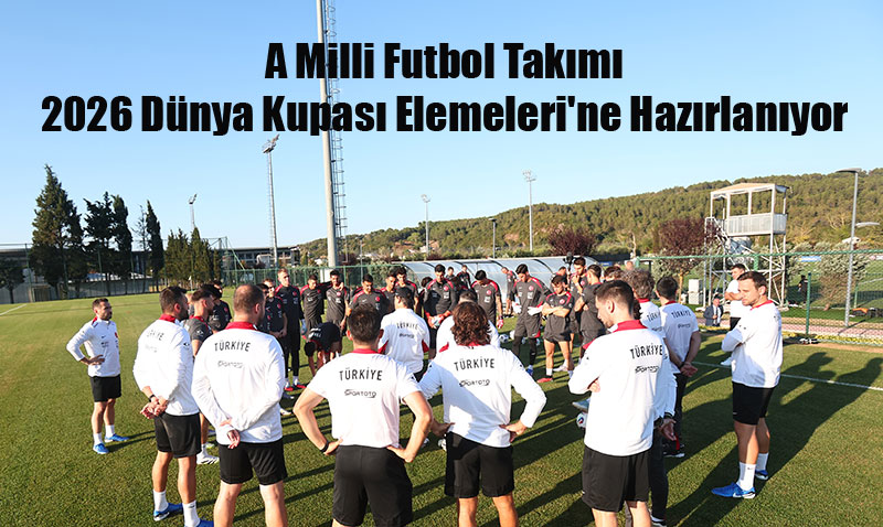 A Milli Futbol Tak�m�, 2026 D�nya Kupas� Elemeleri’ne Haz�rlan�yor