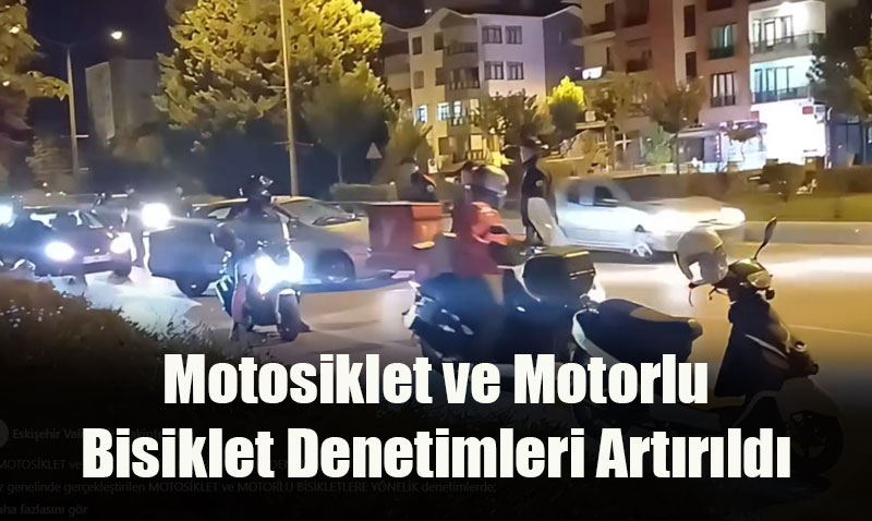 Eski�ehir�de Motosiklet ve Motorlu Bisiklet Denetimleri Art�r�ld�