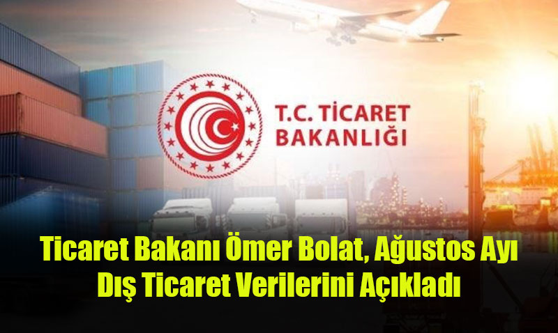 Ticaret Bakan� �mer Bolat, A�ustos Ay� D�� Ticaret Verilerini A��klad�