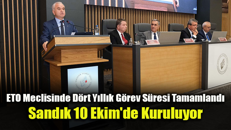 ETO Meclisinde D�rt Y�ll�k G�rev S�resi Tamamland�: Sand�k 10 Ekim’de Kuruluyor