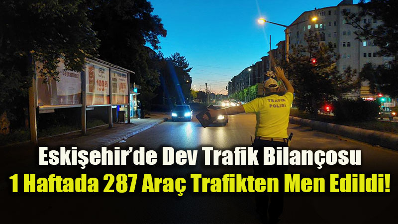 Eski�ehir Valili�i A��klad�: Denetimlerde 108 S�r�c�n�n Ehliyetine El Konuldu
