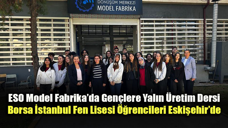 ESO Model Fabrika�da Gen�lere Yal�n �retim Dersi: Borsa �stanbul Fen Lisesi ��rencileri Eski�ehir�de