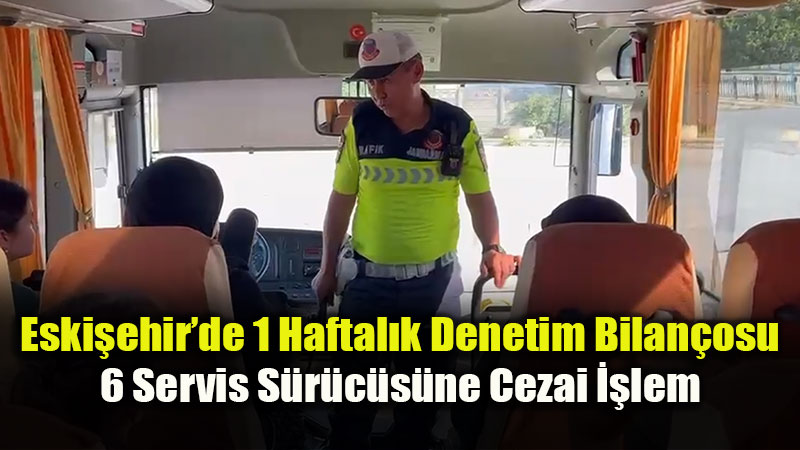 Eski�ehir�de 1 Haftal�k Denetim Bilan�osu: 6 Servis S�r�c�s�ne Cezai ��lem