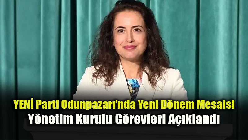 YEN� Parti Odunpazar��nda Yeni D�nem Mesaisi: Y�netim Kurulu G�revleri A��kland�
