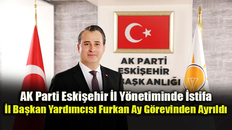 AK Parti’de G�rev De�i�imi: Furkan Ay Sanayi Odas� Sorumlulu�u Nedeniyle �stifa Etti