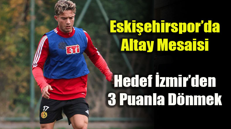 Eski�ehirspor Haz�rl�klar�n� S�rd�r�yor: Zorlu Altay Deplasman� 17 Ekim�de