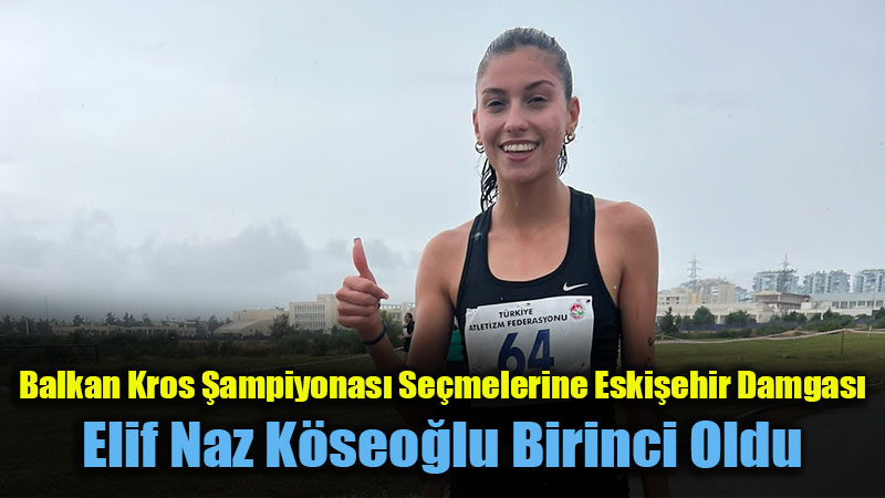 Balkan Kros �ampiyonas� Se�melerine Eski�ehir Damgas�: Elif Naz K�seo�lu Birinci Oldu