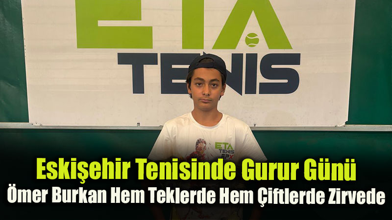 Eski�ehir Tenisinde Gurur G�n�: �mer Burkan Hem Teklerde Hem �iftlerde Zirvede