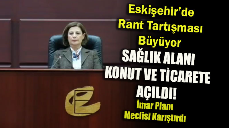 Ge�mi�teki Rant Ad�mlar� Yine Devam Ediyor: Eski�ehir’de �mar Plan� Meclisi Kar��t�rd�