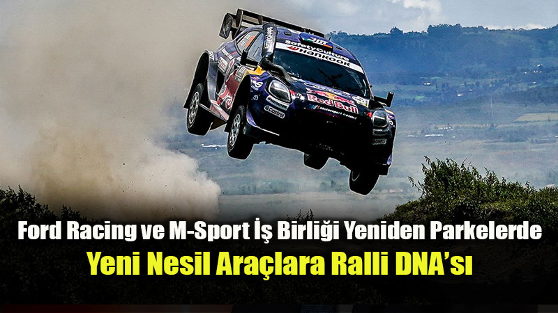 Ford Racing ve M-Sport �� Birli�i Yeniden Parkelerde: Yeni Nesil Ara�lara Ralli DNA�s�