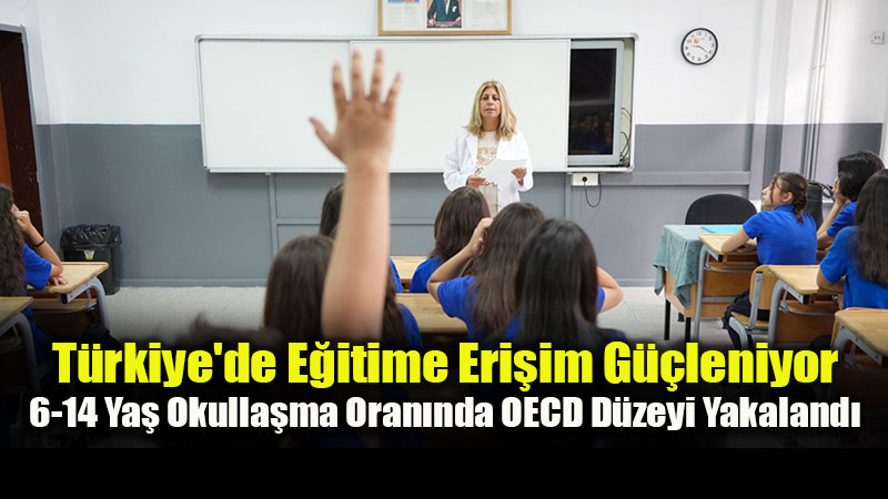 T�rkiye’de E�itime Eri�im G��leniyor: 6-14 Ya� Okulla�ma Oran�nda OECD D�zeyi Yakaland�
