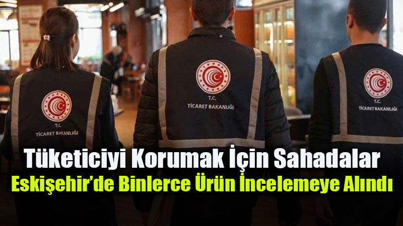 Eski�ehir�de Fiyat Etiketi ve Raf Denetimi: 241 Firma Mercek Alt�nda
