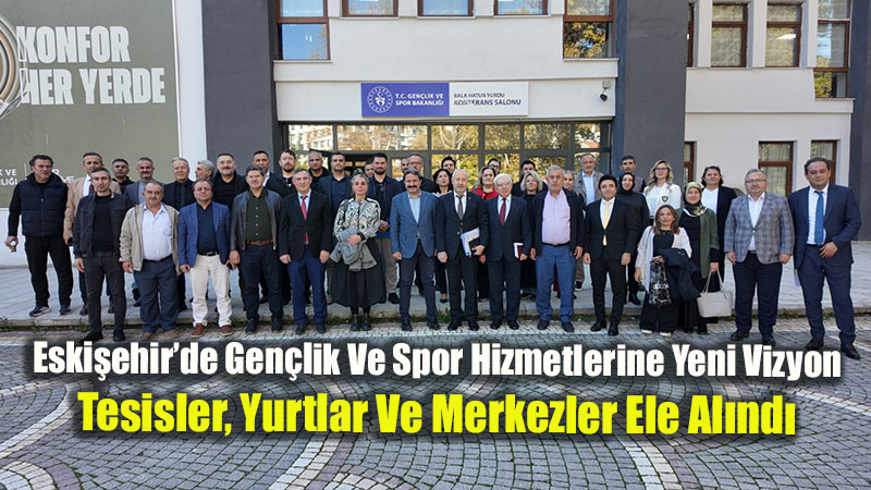 Eski�ehir�de Gen�lik Ve Spor Hizmetlerine Yeni Vizyon: Tesisler, Yurtlar Ve Merkezler Ele Al�nd�