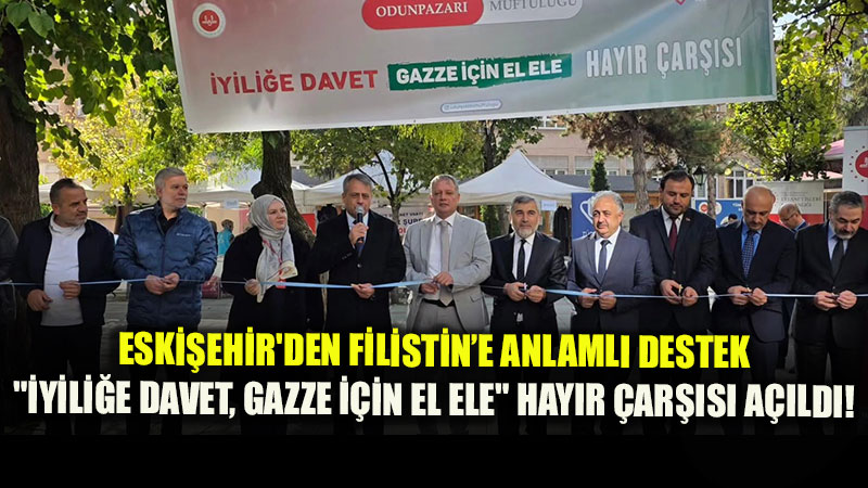 Eski�ehir Protokol� Gazze ��in Bir Araya Geldi: Geliri Filistin’e Ba���lanacak Hay�r �ar��s� Dualarla A��ld�