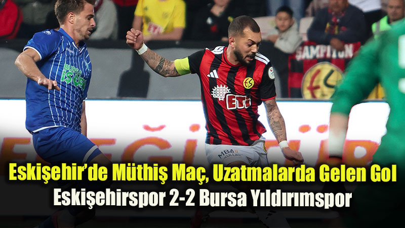 Eski�ehir�de M�thi� Ma�, Uzatmalarda Gelen Gol: Eski�ehirspor 2-2 Bursa Y�ld�r�mspor