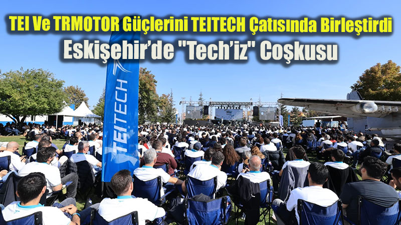 TEI Ve TRMOTOR G��lerini TEITECH �at�s�nda Birle�tirdi: Eski�ehir�de "Tech�iz" Co�kusu