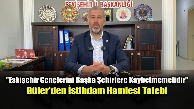 Yeniden Refah Partisi �l Ba�kan� Faruk G�ler�den Eski�ehir�de Gen� �stihdam� �a�r�s�