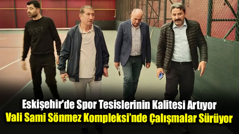 Eski�ehir’de Spor Tesislerinin Kalitesi Art�yor: Vali Sami S�nmez Kompleksi�nde �al��malar S�r�yor