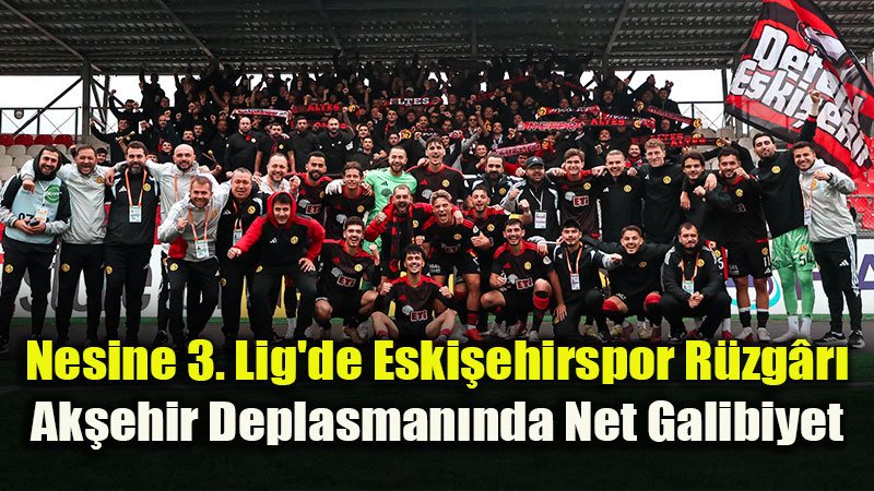 Nesine 3. Lig’de Eski�ehirspor R�zg�r�: Ak�ehir Deplasman�nda Net Galibiyet