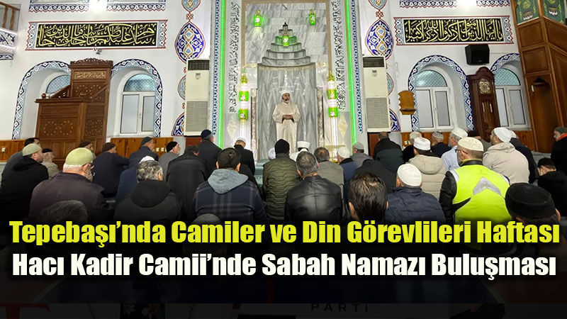 Tepeba���nda Camiler ve Din G�revlileri Haftas�: Hac� Kadir Camii�nde Sabah Namaz� Bulu�mas�