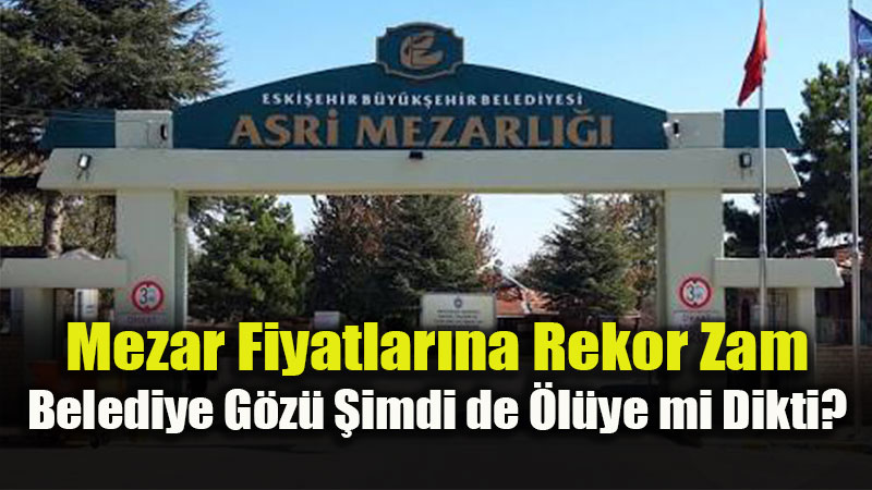 "�l�s� Olan Bir G�n, Eski�ehirli Olan Her G�n A�lar": Eski�ehir�de Mezar Fiyatlar� U�tu!
