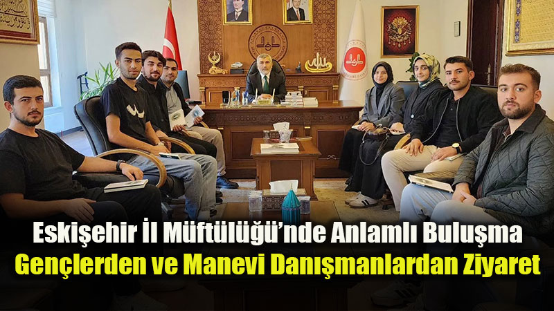 Eski�ehir �l M�ft�l����nde Anlaml� Bulu�ma: Gen�lerden ve Manevi Dan��manlardan Ziyaret