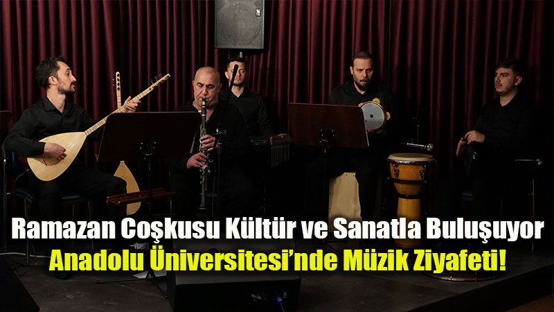 Anadolu �niversitesi’nde Ramazan Melodileri: K�lt�r ve Sanat Bir Arada!
