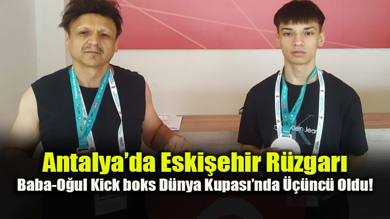 Eski�ehirli Baba-O�ul Kick boks D�nya Kupas��ndan Madalyayla D�nd�!